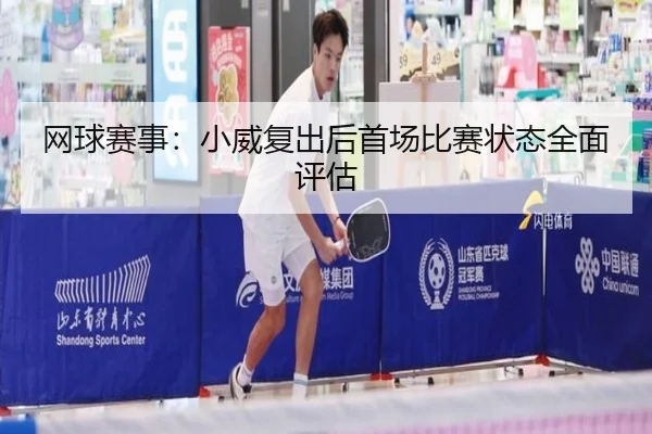网球赛事：小威复出后首场比赛状态全面评估